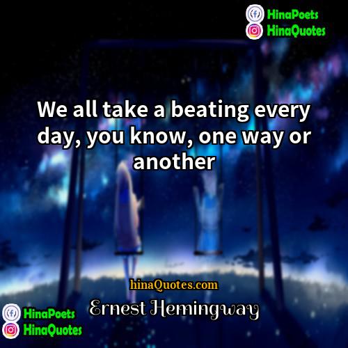Ernest Hemingway Quotes | We all take a beating every day,